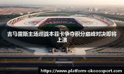 吉马雷斯主场迎战本菲卡争夺积分巅峰对决即将上演
