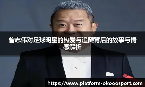 曾志伟对足球明星的热爱与追随背后的故事与情感解析