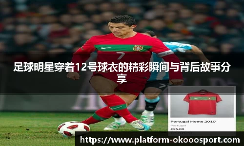 足球明星穿着12号球衣的精彩瞬间与背后故事分享